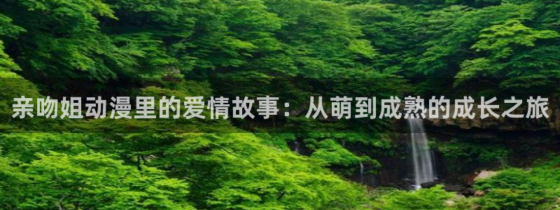 里番动漫名称：亲吻姐动漫里的爱情故事：从萌到成熟的成长之旅